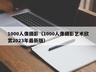 1000人像摄影（1000人像摄影艺术欣赏2023年最新版）