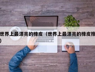 世界上最漂亮的橡皮（世界上最漂亮的橡皮擦）