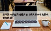 乘风第四季免费观看高清（乘风第四季免费观看高清版）