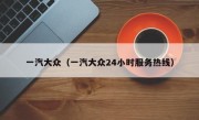 一汽大众（一汽大众24小时服务热线）