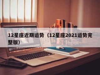 12星座近期运势（12星座2021运势完整版）