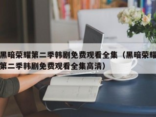 黑暗荣耀第二季韩剧免费观看全集（黑暗荣耀第二季韩剧免费观看全集高清）