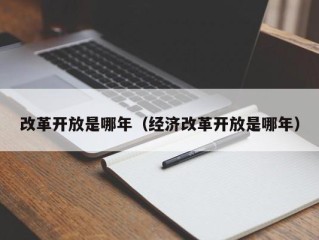 改革开放是哪年（经济改革开放是哪年）