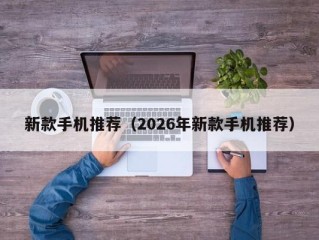 新款手机推荐（2026年新款手机推荐）