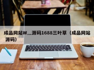 成品网站W灬源码1688三叶草（成品网站 源码）