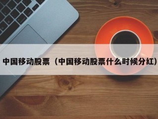 中国移动股票（中国移动股票什么时候分红）