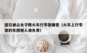 座位被占女子爬火车行李架睡觉（火车上行李架的东西砸人谁负责）
