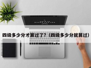 四级多少分才算过了?（四级多少分就算过）