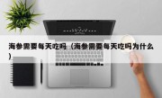 海参需要每天吃吗（海参需要每天吃吗为什么）