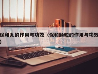 保和丸的作用与功效（保和颗粒的作用与功效）