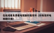 在线观看免费看电视剧珍珠耳环（珍珠耳环电视剧60集）