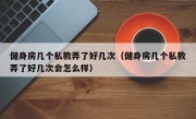 健身房几个私教弄了好几次（健身房几个私教弄了好几次会怎么样）