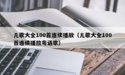 儿歌大全100首连续播放（儿歌大全100首连续播放粤语歌）