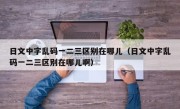 日文中字乱码一二三区别在哪儿（日文中字乱码一二三区别在哪儿啊）