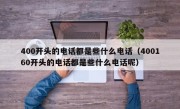 400开头的电话都是些什么电话（400160开头的电话都是些什么电话呢）