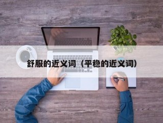 舒服的近义词（平稳的近义词）
