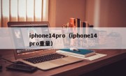 iphone14pro（iphone14pro重量）