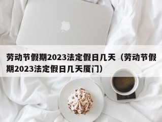 劳动节假期2023法定假日几天（劳动节假期2023法定假日几天厦门）