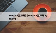 magic5至臻版（magic5至臻版无线充电）