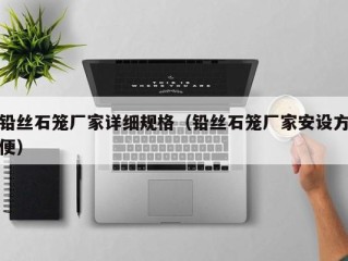 铅丝石笼厂家详细规格（铅丝石笼厂家安设方便）