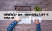 鳞状细胞怎么治疗（鳞状细胞是怎么回事,该用什么药）