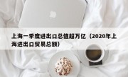 上海一季度进出口总值超万亿（2020年上海进出口贸易总额）