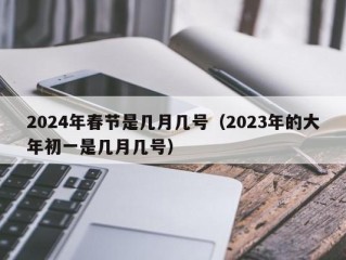 2024年春节是几月几号（2023年的大年初一是几月几号）
