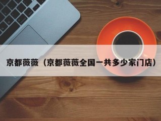 京都薇薇（京都薇薇全国一共多少家门店）