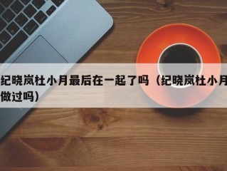 纪晓岚杜小月最后在一起了吗（纪晓岚杜小月做过吗）