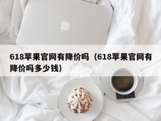 618苹果官网有降价吗（618苹果官网有降价吗多少钱）