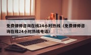 免费律师咨询在线24小时热线（免费律师咨询在线24小时热线电话）