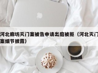 河北廊坊灭门案被告申请出庭被拒（河北灭门案细节披露）