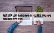 赵露思演过的电视剧有哪些（赵露思演过的电视剧有哪些电视剧）