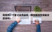 和阳性一个屋子会传染吗（跟核酸阳性接触会感染吗）