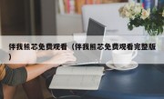 伴我熊芯免费观看（伴我熊芯免费观看完整版）