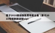 妻子2018国语版免费观看全集（妻子2018电视剧国语版vip）
