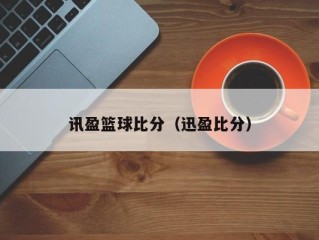 讯盈篮球比分（迅盈比分）