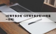 1斤等于多少克（1斤等于多少克500克是一斤吗）