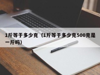 1斤等于多少克（1斤等于多少克500克是一斤吗）