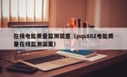 在线电能质量监测装置（pqs882电能质量在线监测装置）
