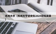 苏州大学（苏州大学研究生2025招生简章）