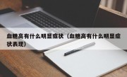血糖高有什么明显症状（血糖高有什么明显症状表现）
