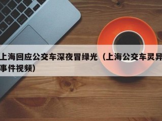 上海回应公交车深夜冒绿光（上海公交车灵异事件视频）