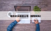 蝶形封头制造公司（蝶型封头）