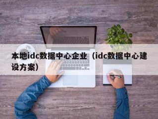 本地idc数据中心企业（idc数据中心建设方案）