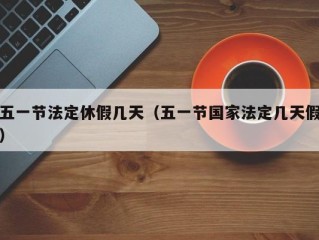 五一节法定休假几天（五一节国家法定几天假）