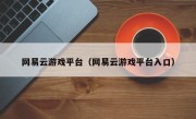 网易云游戏平台（网易云游戏平台入口）
