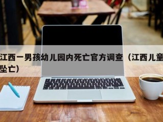 江西一男孩幼儿园内死亡官方调查（江西儿童坠亡）