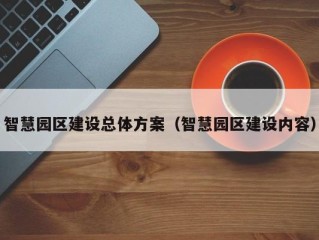 智慧园区建设总体方案（智慧园区建设内容）
