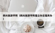 四川旅游学院（四川旅游学院是公办还是民办）